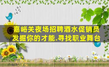 嘉峪关夜场招聘酒水促销员发掘你的才能.寻找职业舞台